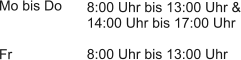 8:00 Uhr bis 13:00 Uhr & 14:00 Uhr bis 17:00 Uhr  8:00 Uhr bis 13:00 Uhr  Mo bis Do   Fr